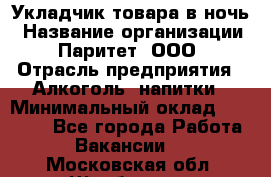Укладчик товара в ночь › Название организации ­ Паритет, ООО › Отрасль предприятия ­ Алкоголь, напитки › Минимальный оклад ­ 26 000 - Все города Работа » Вакансии   . Московская обл.,Щербинка г.